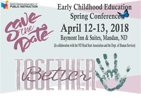 2018 Early Childhood Education Spring Conference - Save the Date April 12-13_ 2018 Baymont Inn _ Suites_ Mandan_ ND North Dakota Department of Public Instruction _In Collaboration with the ND Head Start Association and the Dept. of Human Services_