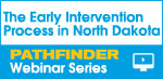 The Early Intervention Process in North Dakota - Pathfinder Webinar Series