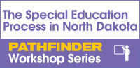 The Special Education Process in North Dakota - Pathfinder Workshop Series
